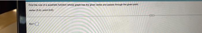 Find The Rule Of A Quadratic Function Whose Graph Has The Given Vertex And Passes Through The Given Point Vertex 5 4 1
