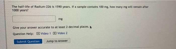 The Half Life Of Radium 226 Is 1590 Years If A Sample Contains 100 Mg How Many Mg Will Remain After 1000 Years Mg Giv 1