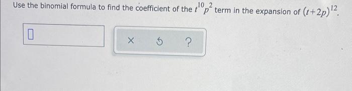 Use The Binomial Formula To Find The Coefficient Of The 102 Op Term In The Expansion Of T 2p 12 0 X 5 1