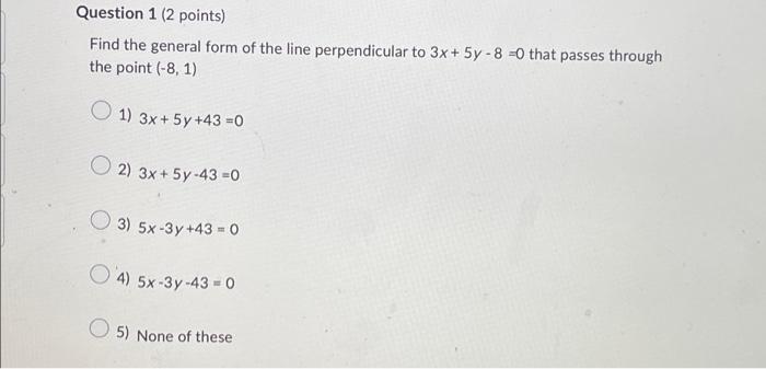 Question 1 2 Points Find The General Form Of The Line Perpendicular To 3x 5y 8 0 That Passes Through The Point 1