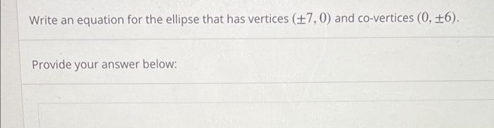 Write An Equation For The Ellipse That Has Vertices 7 0 And Co Vertices 0 6 Provide Your Answer Below 1