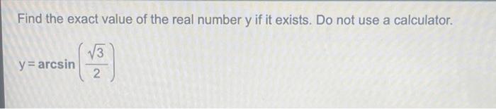 Find The Exact Value Of The Real Number Y If It Exists Do Not Use A Calculator Y Arcsin V3 2 1