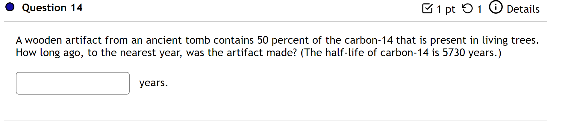 Question 14 U 1 Pt 91 0 Details A Wooden Artifact From An Ancient Tomb Contains 50 Percent Of The Carbon 14 That Is Pres 1