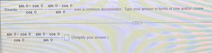 Sin 0 Cos 0 Rewrite Sin 0 Cos E Sin E Over A Common Denominator Type Your Answer In Terms Of Sine And Or Cosine Cos E 2