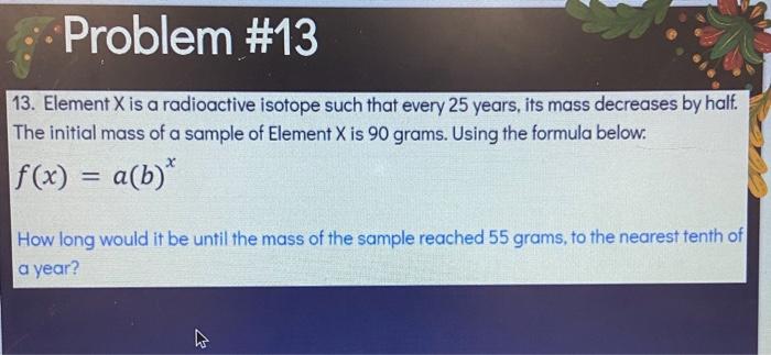 Problem 13 13 Element X Is A Radioactive Isotope Such That Every 25 Years Its Mass Decreases By Half The Initial Mas 1