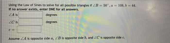 Using The Law Of Sines To Solve For All Possible Triangles If Zb 50 A 108 B 44 If No Answer Exists Enter Dne 1