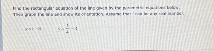 Find The Rectangular Equation Of The Line Given By The Parametric Equations Below Then Graph The Line And Show Its Orie 1