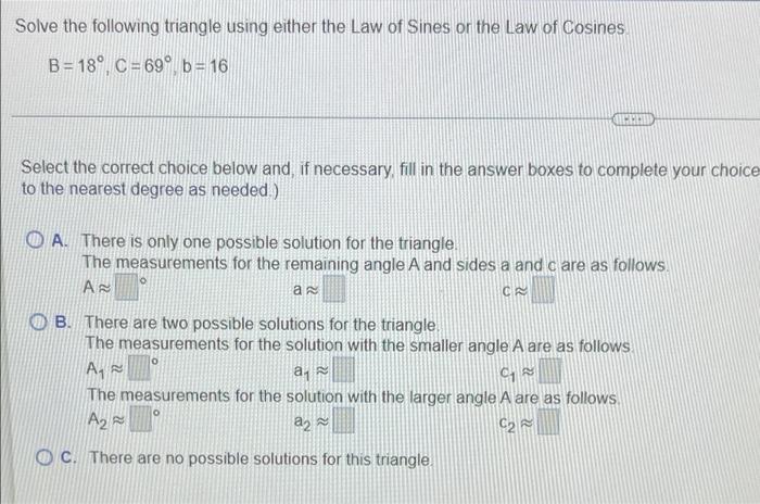 Solve The Following Triangle Using Either The Law Of Sines Or The Law Of Cosines B 18 C 69 B 16 Select The Correct 1