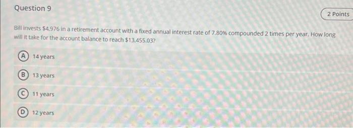 Question 9 2 Points Bill Invests 4 976 In A Retirement Account With A Fixed Annual Interest Rate Of 7 80 Compounded 2 1