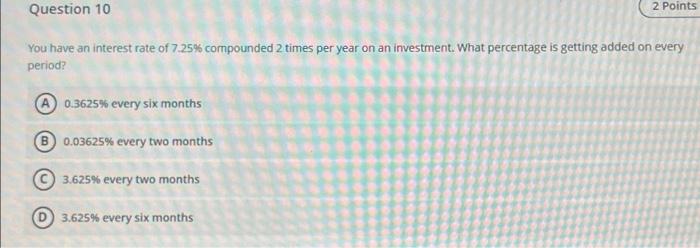 Question 10 2 Points You Have An Interest Rate Of 7 25 Compounded 2 Times Per Year On An Investment What Percentage Is 1