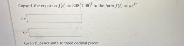 Convert The Equation F T 308 1 09 To The Form F T Aekt A K Give Values Accurate To Three Decimal Places 1