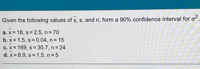 Given The Following Values Of X S And N Form A 90 Confidence Interval For O A X 18 S 2 5 N 70 B X 1 5 1
