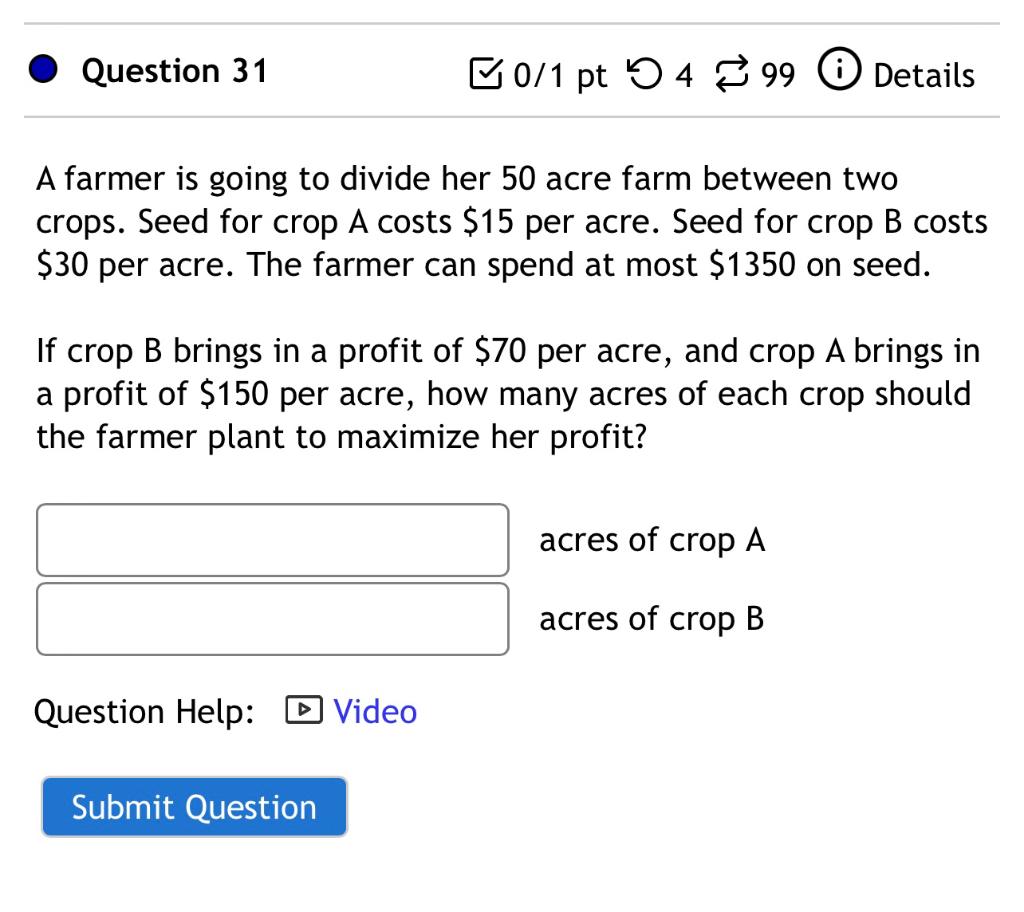 Question 31 B0 1 Pt 499 Details A Farmer Is Going To Divide Her 50 Acre Farm Between Two Crops Seed For Crop A Costs 1 1