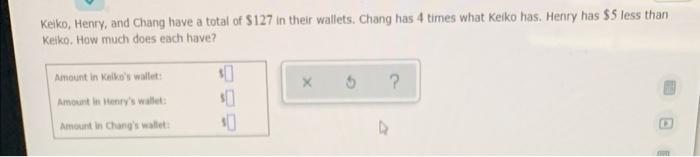 Kelko Henry And Chang Have A Total Of 127 In Their Wallets Chang Has 4 Times What Keiko Has Henry Has 5 Less Than 1