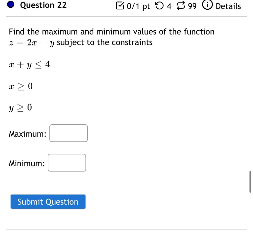 Question 22 B0 1 Pt 5 4 99 Details Find The Maximum And Minimum Values Of The Function 2x Y Subject To The Constraints 1