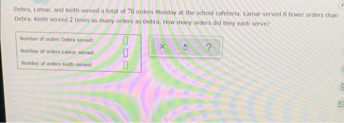 Debra Lamar And Keith Served A Total Of 70 Orders Monday At The School Cafeteria Lamar Served 6 Fewer Orders Than Deb 1