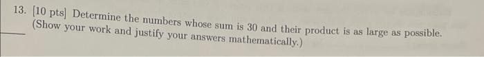 13 10 Pts Determine The Numbers Whose Sum Is 30 And Their Product Is As Large As Possible Show Your Work And Justif 1