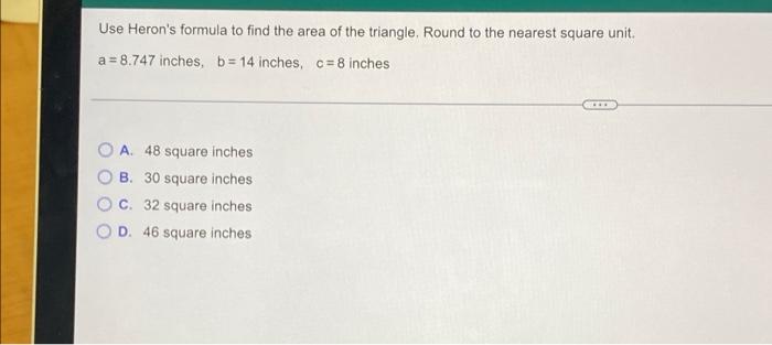 Use Heron S Formula To Find The Area Of The Triangle Round To The Nearest Square Unit A 8 747 Inches B 14 Inches C 1