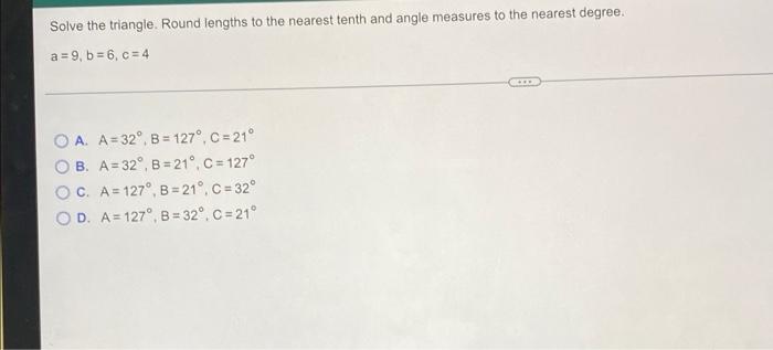 Solve The Triangle Round Lengths To The Nearest Tenth And Angle Measures To The Nearest Degree A 9 B 6 C 4 O A 1