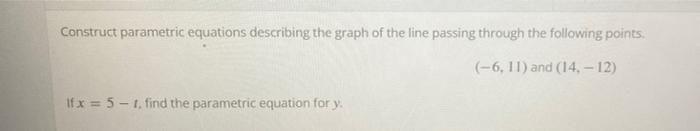 Construct Parametric Equations Describing The Graph Of The Line Passing Through The Following Points 6 11 And 14 1