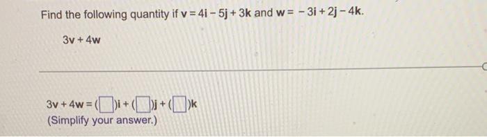 Find The Following Quantity If V 4i 5j 3k And W 31 2j 4k 3v 4w 3v 4w I J K Simplify Your Ans 1