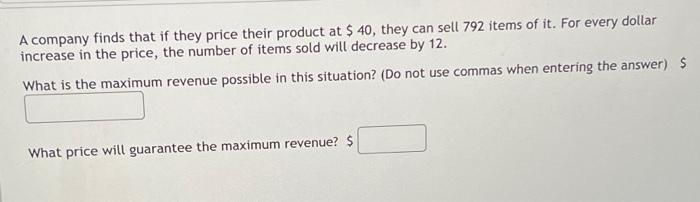 A Company Finds That If They Price Their Product At 40 They Can Sell 792 Items Of It For Every Dollar Increase In Th 1