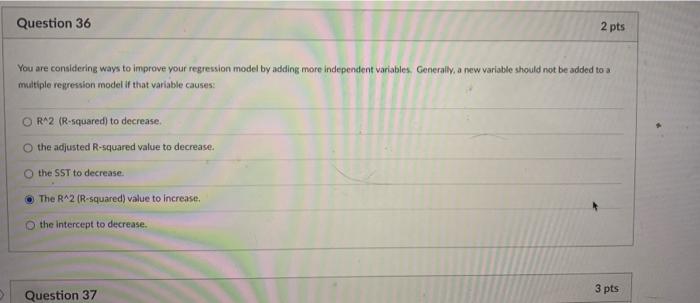 Question 36 2 Pts You Are Considering Ways To Improve Your Regression Model By Adding More Independent Variables Genera 1