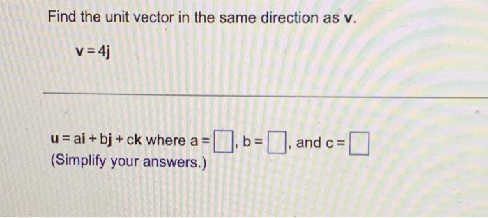 Find The Unit Vector In The Same Direction As V V 4j U Ai Bj Ck Where A 0 B And C Simplify Your Answers 1