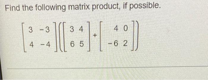 Find The Following Matrix Product If Possible 3 3 3 4 40 4 4 6 5 6 2 1