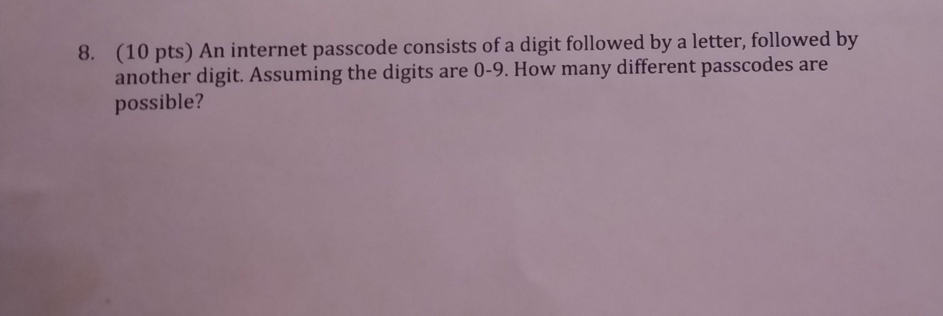 8 10 Pts An Internet Passcode Consists Of A Digit Followed By A Letter Followed By Another Digit Assuming The Digit 1