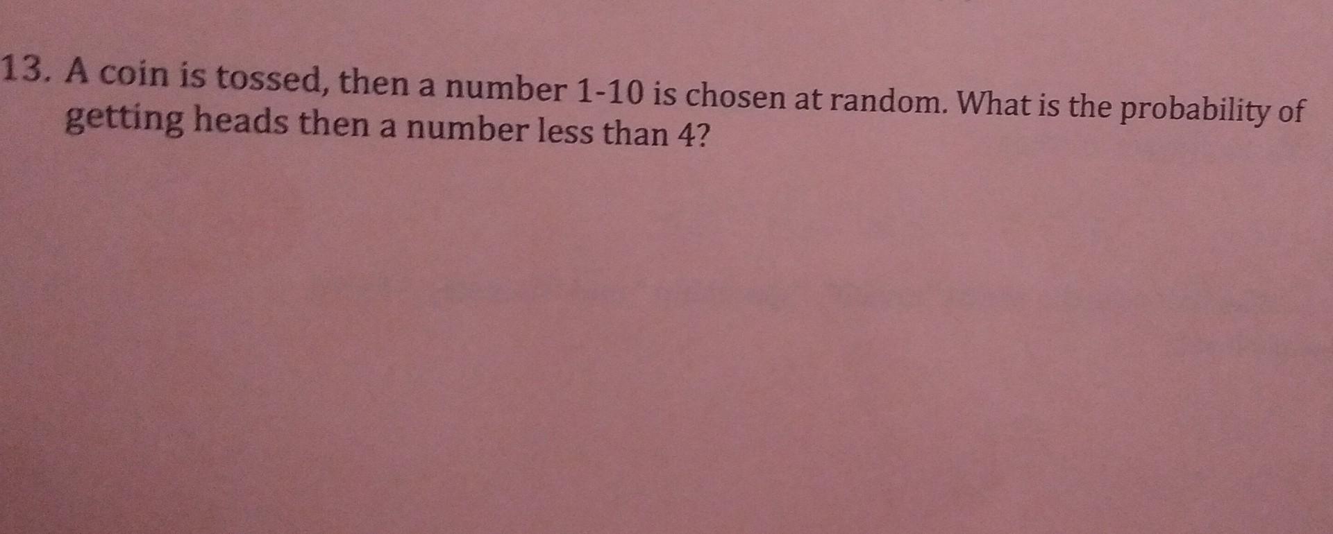 13 A Coin Is Tossed Then A Number 1 10 Is Chosen At Random What Is The Probability Of Getting Heads Then A Number Les 1