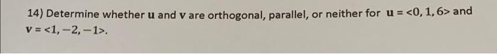 14 Determine Whether U And V Are Orthogonal Parallel Or Neither For U 0 1 6 And V 1 2 1 1