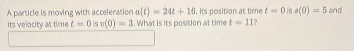 A Particle Is Moving With Acceleration A T 246 16 Its Position At Time T 0 Is 8 0 5 And Its Velocity At Time T 1