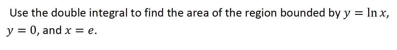 Use The Double Integral To Find The Area Of The Region Bounded By Y In X Y 0 And X E 1