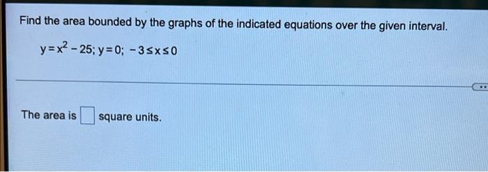 Find The Area Bounded By The Graphs Of The Indicated Equations Over The Given Interval Y X2 25 Y 0 35x50 The Are 1