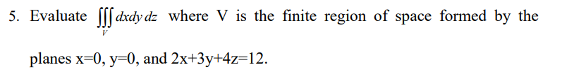 5 Evaluate Sss Dxdy Dz Where V Is The Finite Region Of Space Formed By The Planes X 0 Y 0 And 2x 3y 4z 12 1