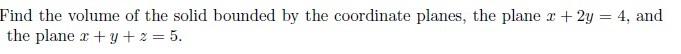 Find The Volume Of The Solid Bounded By The Coordinate Planes The Plane X 2y 4 And The Plane X Y Z 5 1