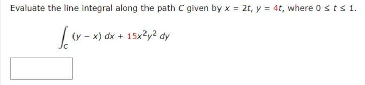 Evaluate The Line Integral Along The Path C Given By X 20 Y 4t Where 0 Sts 1 V X Dx 15x2y Dy 1