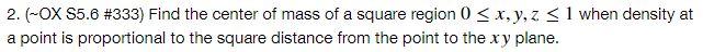 2 Ox S5 6 333 Find The Center Of Mass Of A Square Region 0 X Y Z 1 When Density At A Point Is Proportional To Th 1