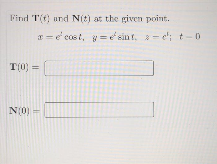 Find T T And N T At The Given Point X E Cost Yr Et Sint Z Et T 0 E T 0 N 0 1