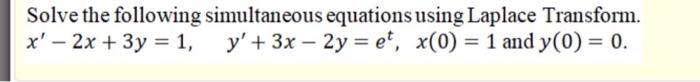 Solve The Following Simultaneous Equations Using Laplace Transform X 2x 3y 1 Y 3x 2y Et X 0 1 And Y 1
