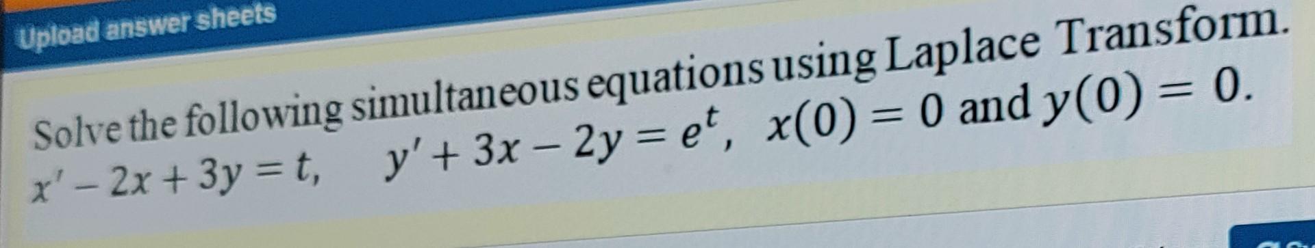 Upload Answer Sheets Solve The Following Simultaneous Equations Using Laplace Transform X 2x 3y T Y 3x 2 1