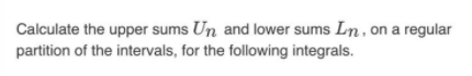 Calculate The Upper Sums Un And Lower Sums Ln On A Regular Partition Of The Intervals For The Following Integrals 1