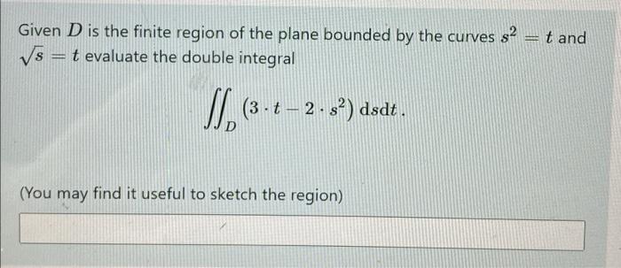 Given D Is The Finite Region Of The Plane Bounded By The Curves S2 Vs T Evaluate The Double Integral T And J 3 4 2 1