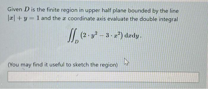 Given D Is The Finite Region In Upper Half Plane Bounded By The Line X Y 1 And The X Coordinate Axis Evaluate The Do 1