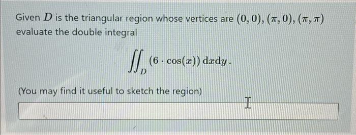 Given D Is The Triangular Region Whose Vertices Are 0 0 1 0 T 7 Evaluate The Double Integral 5 6 Cos X 1
