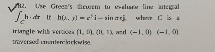 182 Use Green S Theorem To Evaluate Line Integral 5 H Dr If H X Y E I Sin Nxj Where C Is A Triangle With Vertice 1