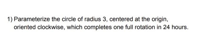 1 Parameterize The Circle Of Radius 3 Centered At The Origin Oriented Clockwise Which Completes One Full Rotation In 1