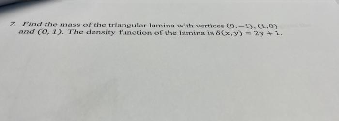 7 Find The Mass Of The Triangular Lamina With Vertices 0 1 1 0 And 0 1 The Density Function Of The Lamina Is 8 1