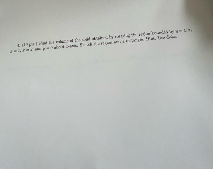 4 10 Pts Find The Volume Of The Solid Obtained By Rotating The Region Bounded By Y 1 1 X 1 1 2 And Y 0 About 1